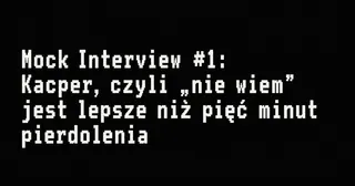 Miniatura: Mock interview #1: Kacper, czyli „nie wiem” jest lepsze niż pięć minut pierdolenia