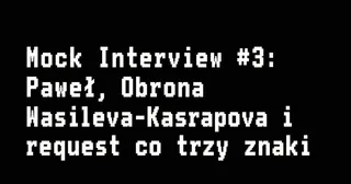 Miniatura: Mock Interview #3: Paweł, Obrona Wasileva-Kasrapova i request co trzy znaki